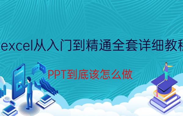 excel从入门到精通全套详细教程 PPT到底该怎么做？